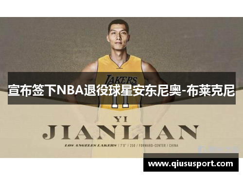 宣布签下NBA退役球星安东尼奥-布莱克尼