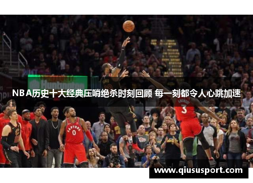 NBA历史十大经典压哨绝杀时刻回顾 每一刻都令人心跳加速