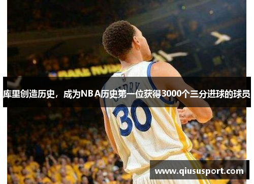 库里创造历史，成为NBA历史第一位获得3000个三分进球的球员